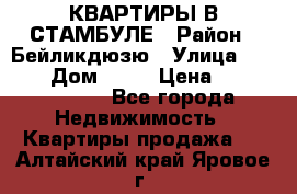 КВАРТИРЫ В СТАМБУЛЕ › Район ­ Бейликдюзю › Улица ­ 1 250 › Дом ­ 12 › Цена ­ 227 685 503 - Все города Недвижимость » Квартиры продажа   . Алтайский край,Яровое г.